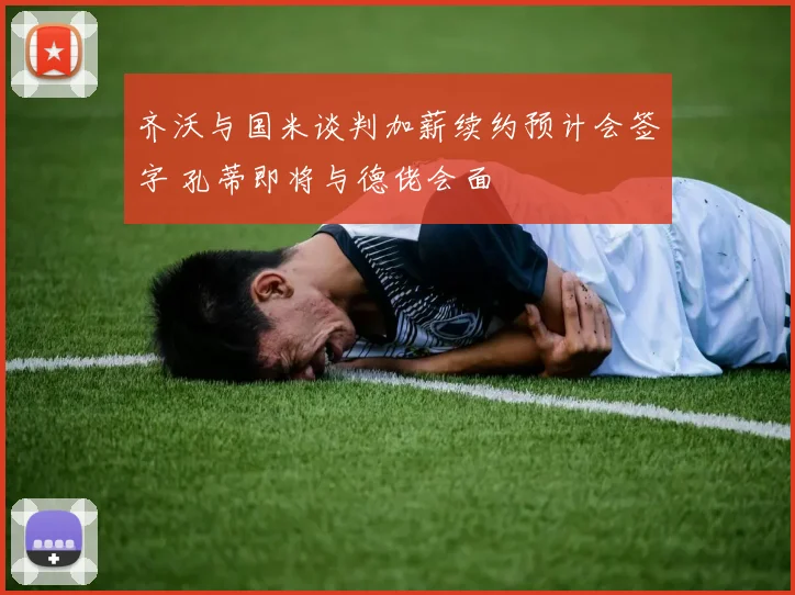 齐沃与国米谈判加薪续约预计会签字 孔蒂即将与德佬会面